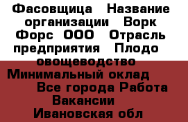 Фасовщица › Название организации ­ Ворк Форс, ООО › Отрасль предприятия ­ Плодо-, овощеводство › Минимальный оклад ­ 26 000 - Все города Работа » Вакансии   . Ивановская обл.